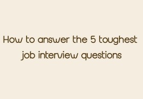 How to Answer the 5 Toughest Job Interview Questions
