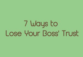 7 Ways to Lose Your Boss' Trust 