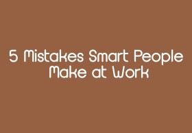 5 Mistakes Smart People Make at Work