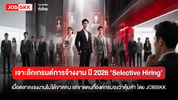 เจาะลึกเทรนด์การจ้างงาน ปี 2026 ‘Selective Hiring’ เมื่อตลาดแรงงานไม่ได้ขาดคน แต่ขาดคนที่องค์กรมองว่าคุ้มค่า 